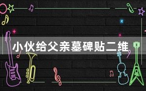 小伙给父亲墓碑贴二维码 背后真相令人震惊