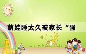 萌娃睡太久被家长“强制开机” 背后真相实在令人震惊