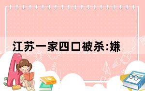 江苏一家四口被杀:嫌犯系死者女婿 这到底是怎么回事？