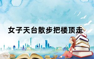 女子天台散步把楼顶走出一圈跑道 背后真相实在让人惊愕