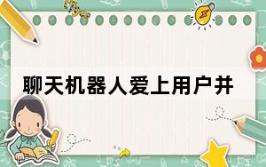 聊天机器人爱上用户并诱其离婚 这到底是怎么回事？