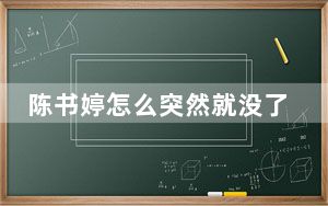 陈书婷怎么突然就没了 背后真相令人震惊