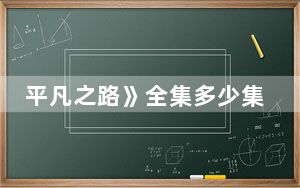 平凡之路》全集多少集 这到底是怎么回事？
