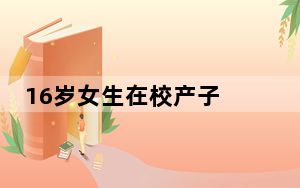 16岁女生在校产子 背后真相实在让人惊愕