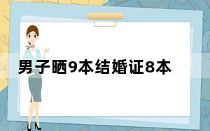男子晒9本结婚证8本离婚证 背后真相实在让人惊愕