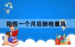 阳性一个月后肺栓塞风险增加33倍 背后真相让人感到惊讶