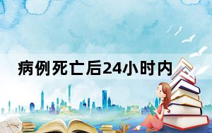 病例死亡后24小时内填报死因诊断 背后真相让人感到惊讶