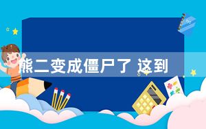 熊二变成僵尸了 这到底是怎么回事？