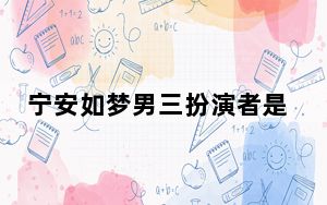 宁安如梦男三扮演者是谁 背后真相令人震惊