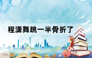程潇舞跳一半骨折了 背后真相实在令人震惊