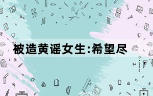 被造黄谣女生:希望尽快拘留造谣者 这到底是怎么回事？