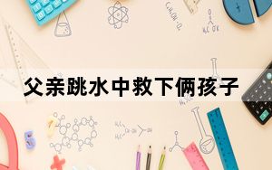 父亲跳水中救下俩孩子后溺亡 这到底是怎么回事？