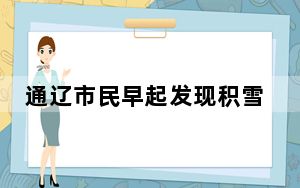 通辽市民早起发现积雪堆到二楼 背后真相让人感到惊讶