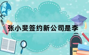 张小斐签约新公司是李冰冰公司吗 背后真相实在让人惊愕
