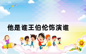 他是谁王伯伦饰演谁 背后真相让人感到惊讶