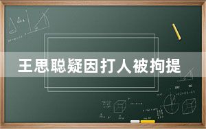 王思聪疑因打人被拘提请行政复议 背后真相让人感到惊讶