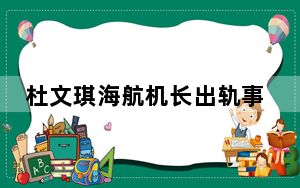 杜文琪海航机长出轨事件 背后真相让人感到惊讶