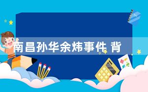 南昌孙华余炜事件 背后真相令人震惊