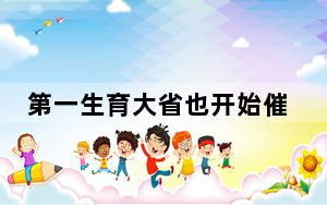 第一生育大省也开始催生了 背后真相实在让人惊愕