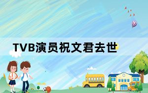 TVB演员祝文君去世 背后真相让人感到惊讶