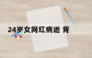 24岁女网红病逝 背后真相实在令人震惊