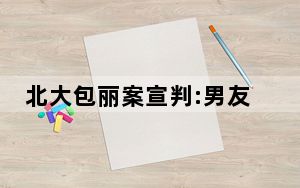 北大包丽案宣判:男友被判3年2个月 背后真相实在让人惊愕