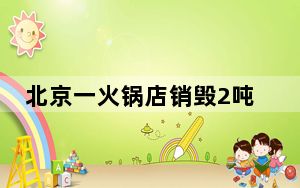 北京一火锅店销毁2吨临期羊蝎子 背后真相实在让人惊愕