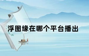 浮图缘在哪个平台播出 背后真相实在令人震惊