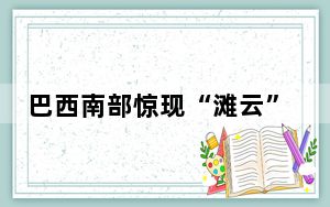 巴西南部惊现“滩云”奇观 背后真相实在让人惊愕