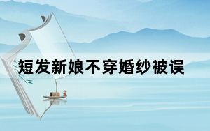 短发新娘不穿婚纱被误认成伴郎 这到底是怎么回事？