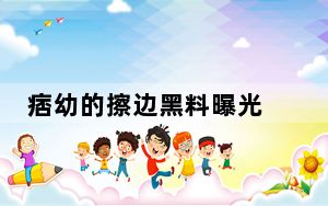 痞幼的擦边黑料曝光 背后真相实在让人惊愕