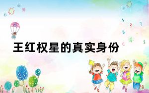 王红权星的真实身份 背后真相实在让人惊愕