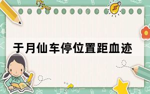 于月仙车停位置距血迹处约200米 这到底是怎么回事？
