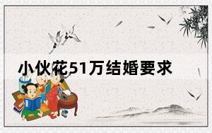 小伙花51万结婚要求退彩礼后续 背后真相实在令人震惊