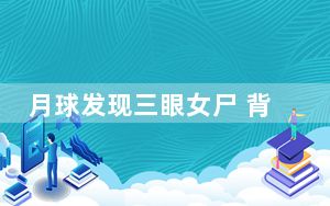 月球发现三眼女尸 背后真相实在令人震惊