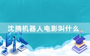 沈腾机器人电影叫什么名字 背后真相令人震惊