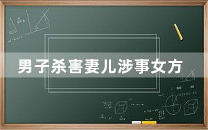 男子杀害妻儿涉事女方不忠?亲属回应 这到底是怎么回事？