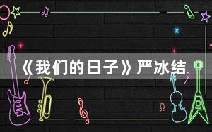 《我们的日子》严冰结局跟谁在一起了 背后真相让人感到惊讶