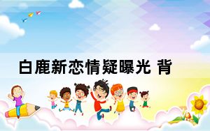 白鹿新恋情疑曝光 背后真相实在让人惊愕