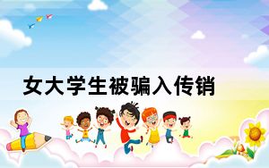 女大学生被骗入传销 背后真相让人感到惊讶