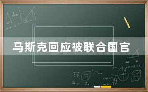 马斯克回应被联合国官员逼捐 背后真相令人震惊