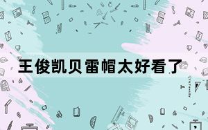 王俊凯贝雷帽太好看了 背后的真相让人始料未及