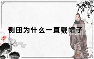 侧田为什么一直戴帽子 背后真相实在令人震惊