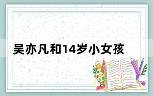 吴亦凡和14岁小女孩聊天记录被扒 背后真相实在让人惊愕