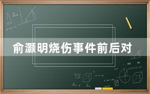 俞灏明烧伤事件前后对比疤痕全身照片被扒 背后真相令人震惊