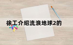 徐工介绍流浪地球2的特殊演员 背后真相令人震惊