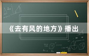 《去有风的地方》播出平台 背后的真相让人始料未及