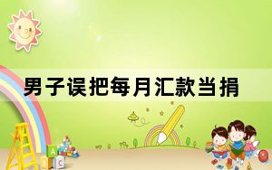 男子误把每月汇款当捐款 背后真相让人感到惊讶