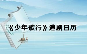 《少年歌行》追剧日历每周几几点更新几集 背后真相让人感到惊讶