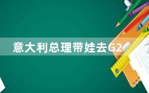 意大利总理带娃去G20被骂后回怼 背后真相令人震惊